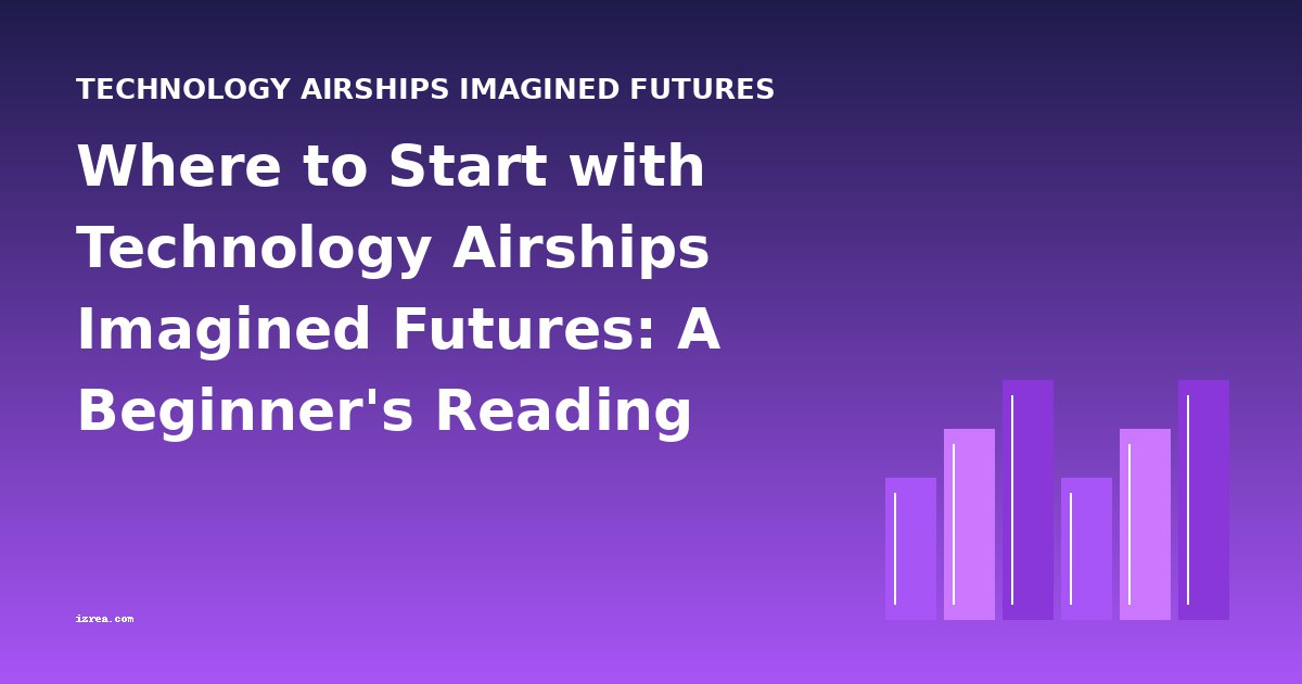 Where to Start with Technology Airships Imagined Futures: A Beginner's Reading Guide