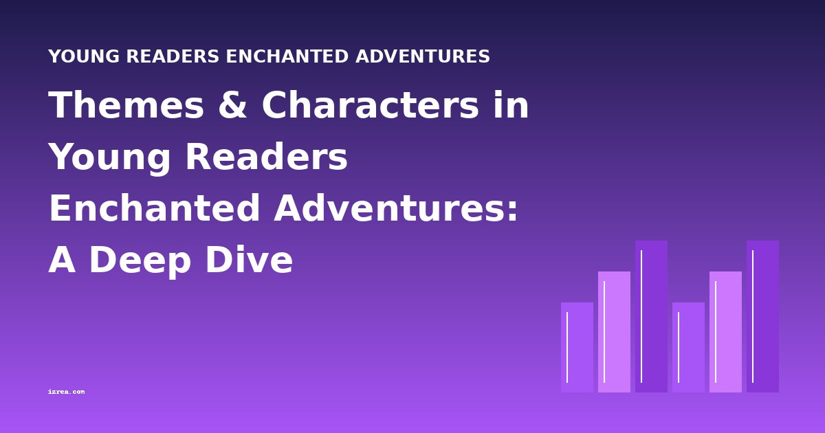 Themes & Characters in Young Readers Enchanted Adventures: A Deep Dive